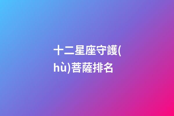 十二星座守護(hù)菩薩排名-第1張-星座運(yùn)勢(shì)-玄機(jī)派
