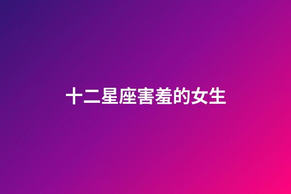 十二星座害羞的女生-第1張-星座運(yùn)勢(shì)-玄機(jī)派