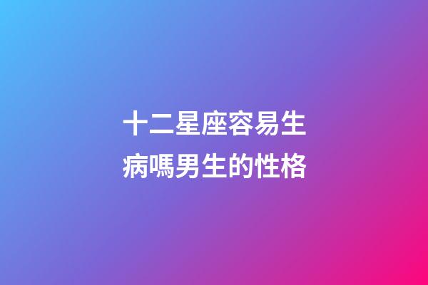 十二星座容易生病嗎男生的性格-第1張-星座運勢-玄機派