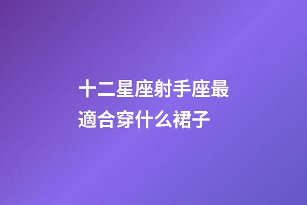 十二星座射手座最適合穿什么裙子-第1張-星座運(yùn)勢-玄機(jī)派