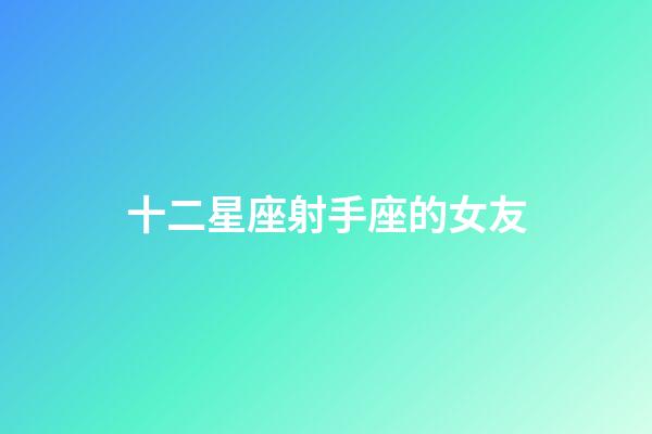 十二星座射手座的女友-第1張-星座運勢-玄機派