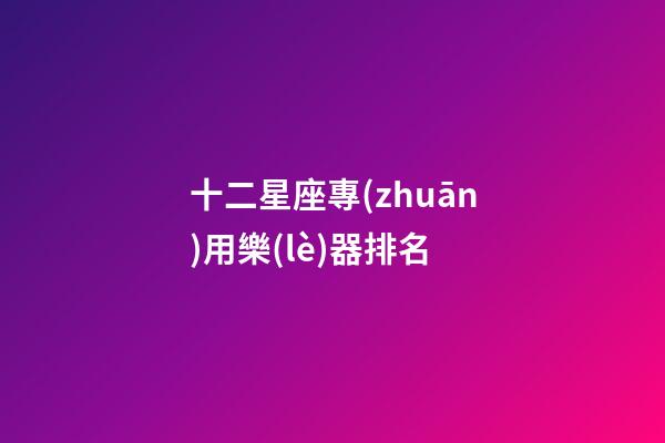 十二星座專(zhuān)用樂(lè)器排名