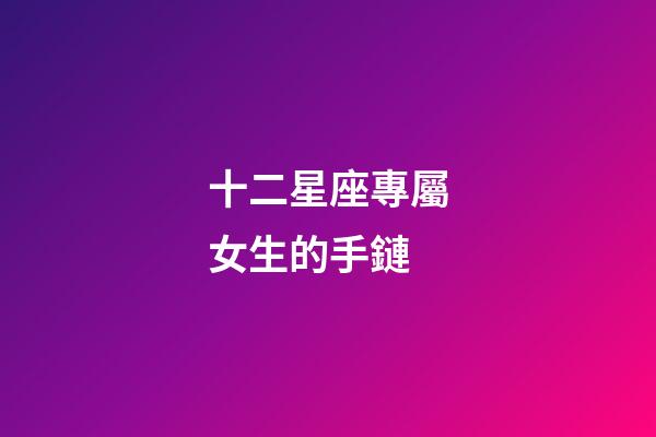 十二星座專屬女生的手鏈-第1張-星座運勢-玄機派