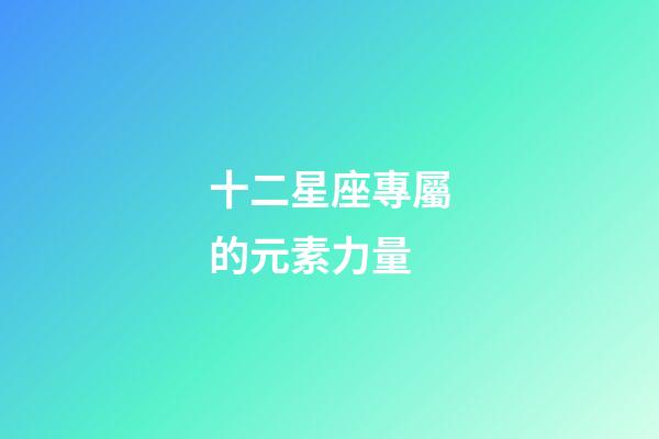 十二星座專屬的元素力量-第1張-星座運勢-玄機派