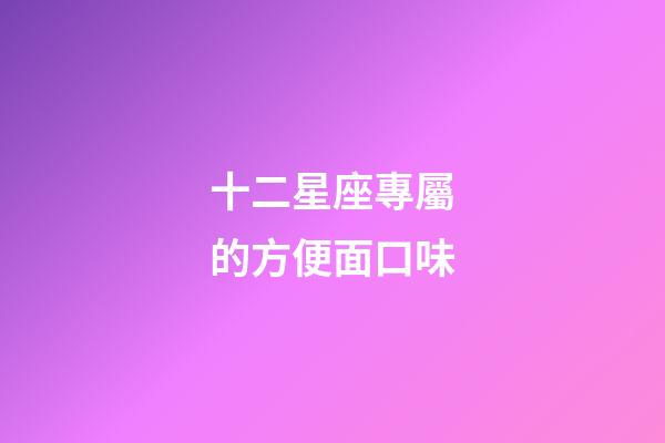 十二星座專屬的方便面口味-第1張-星座運勢-玄機派