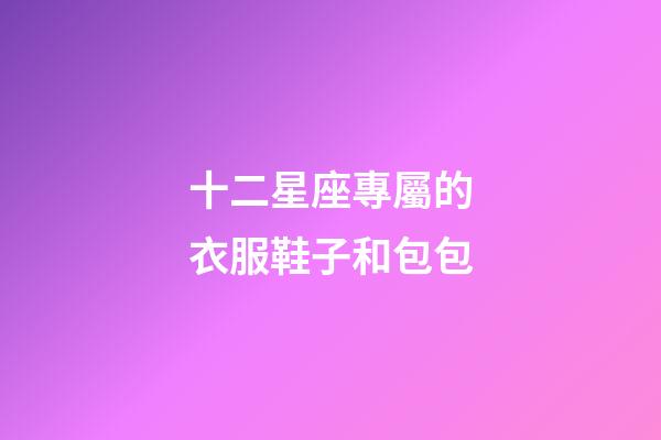 十二星座專屬的衣服鞋子和包包-第1張-星座運勢-玄機派