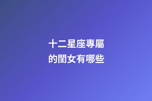 十二星座專屬的閨女有哪些