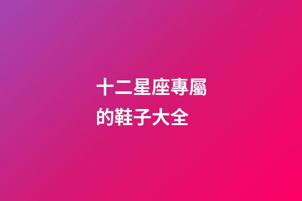 十二星座專屬的鞋子大全-第1張-星座運勢-玄機派