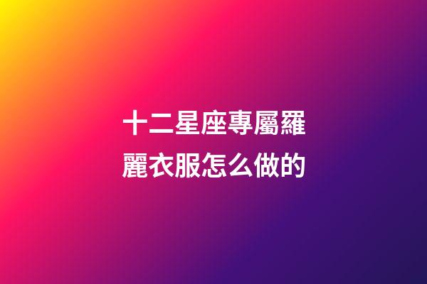 十二星座專屬羅麗衣服怎么做的-第1張-星座運勢-玄機派