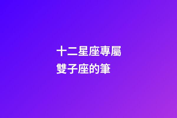 十二星座專屬雙子座的筆-第1張-星座運勢-玄機派