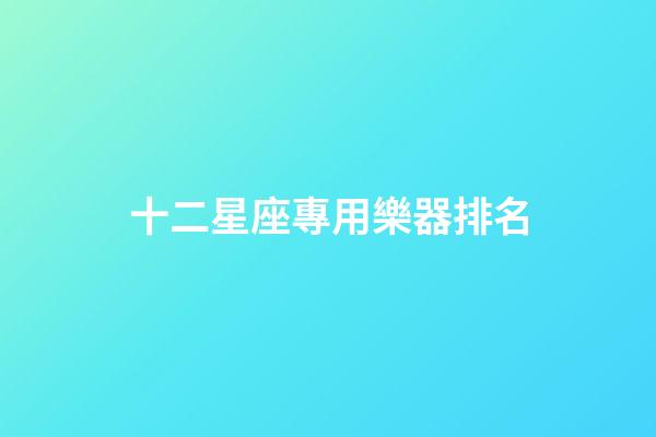 十二星座專用樂器排名-第1張-星座運勢-玄機派