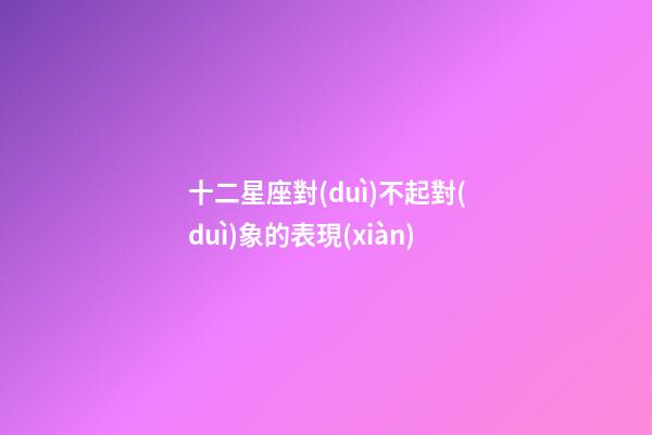 十二星座對(duì)不起對(duì)象的表現(xiàn)-第1張-星座運(yùn)勢(shì)-玄機(jī)派