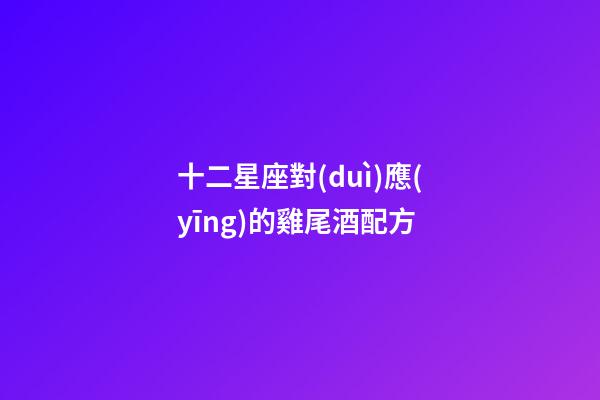 十二星座對(duì)應(yīng)的雞尾酒配方-第1張-星座運(yùn)勢(shì)-玄機(jī)派