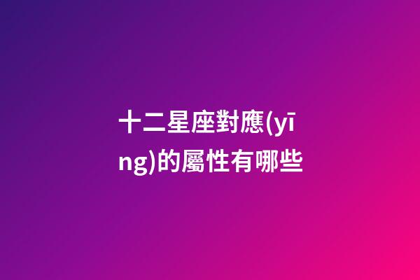 十二星座對應(yīng)的屬性有哪些-第1張-星座運勢-玄機派