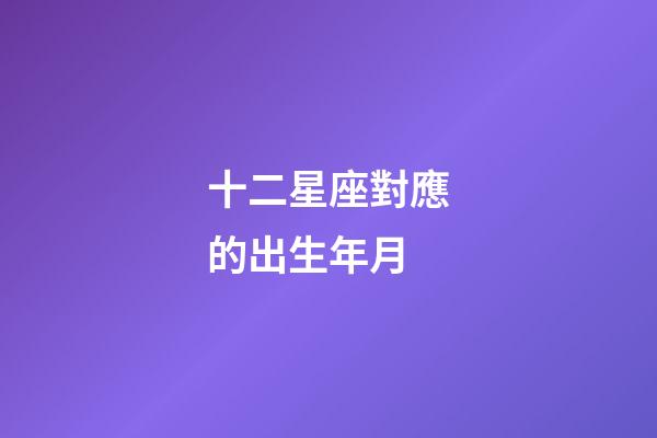 十二星座對應的出生年月-第1張-星座運勢-玄機派
