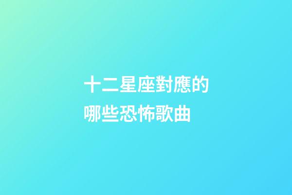 十二星座對應的哪些恐怖歌曲