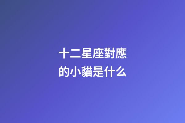 十二星座對應的小貓是什么-第1張-星座運勢-玄機派