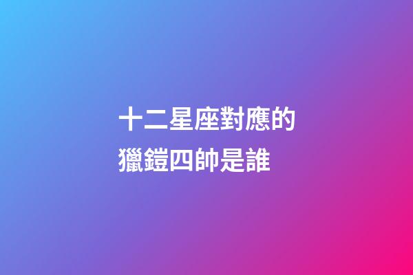 十二星座對應的獵鎧四帥是誰-第1張-星座運勢-玄機派