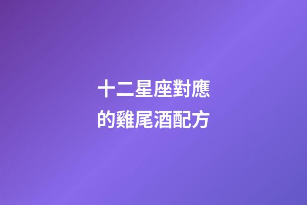 十二星座對應的雞尾酒配方