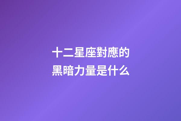 十二星座對應的黑暗力量是什么-第1張-星座運勢-玄機派