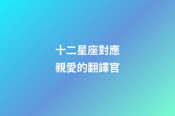 十二星座對應親愛的翻譯官-第1張-星座運勢-玄機派
