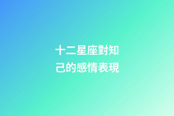 十二星座對知己的感情表現-第1張-星座運勢-玄機派