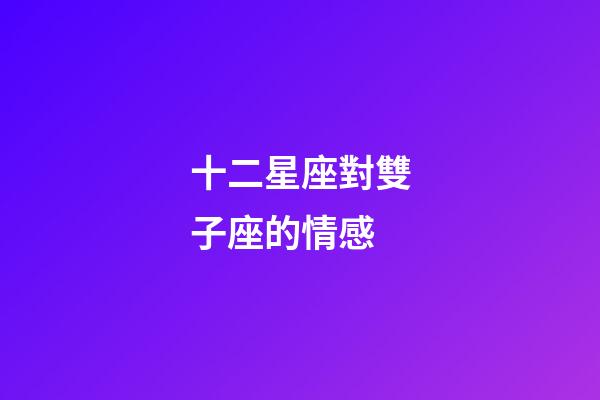 十二星座對雙子座的情感-第1張-星座運勢-玄機派
