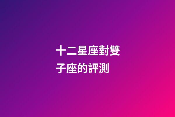 十二星座對雙子座的評測-第1張-星座運勢-玄機派