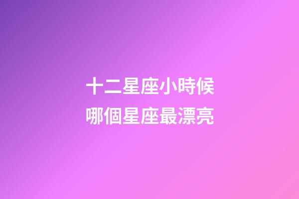 十二星座小時候哪個星座最漂亮-第1張-星座運勢-玄機派