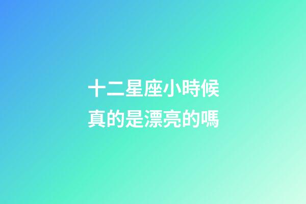 十二星座小時候真的是漂亮的嗎-第1張-星座運勢-玄機派