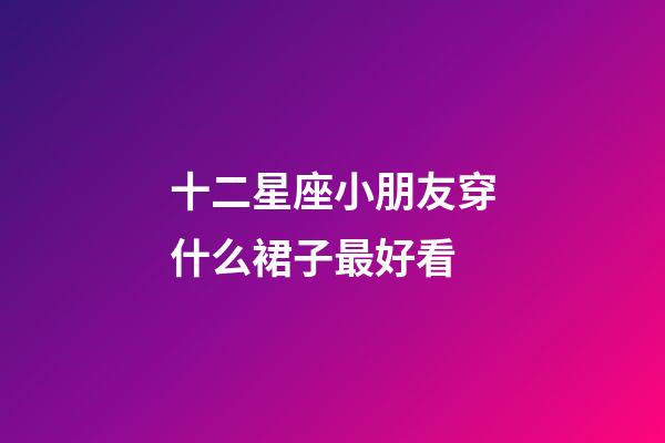 十二星座小朋友穿什么裙子最好看-第1張-星座運勢-玄機派