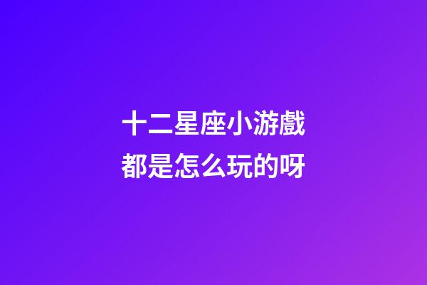 十二星座小游戲都是怎么玩的呀-第1張-星座運勢-玄機派