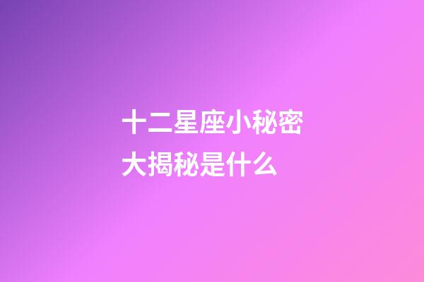 十二星座小秘密大揭秘是什么-第1張-星座運(yùn)勢(shì)-玄機(jī)派