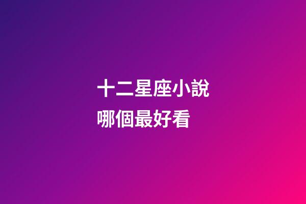 十二星座小說哪個最好看-第1張-星座運勢-玄機派