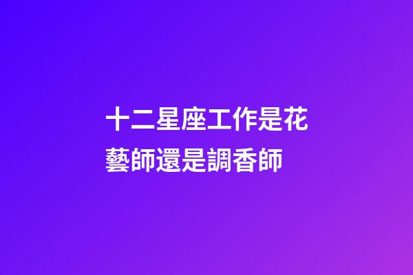 十二星座工作是花藝師還是調香師
