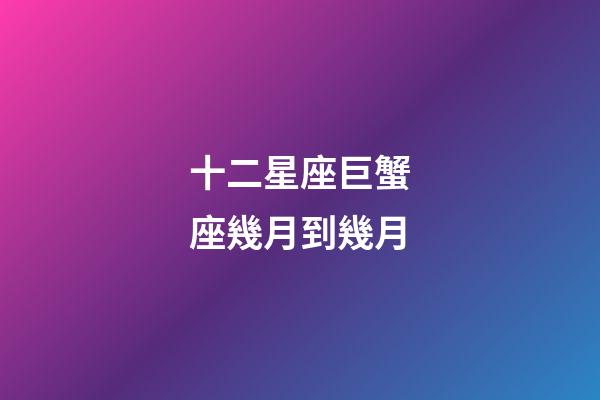 十二星座巨蟹座幾月到幾月-第1張-星座運勢-玄機派
