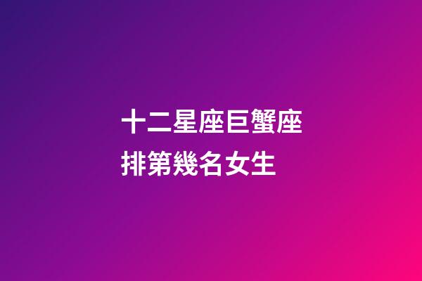 十二星座巨蟹座排第幾名女生-第1張-星座運勢-玄機派