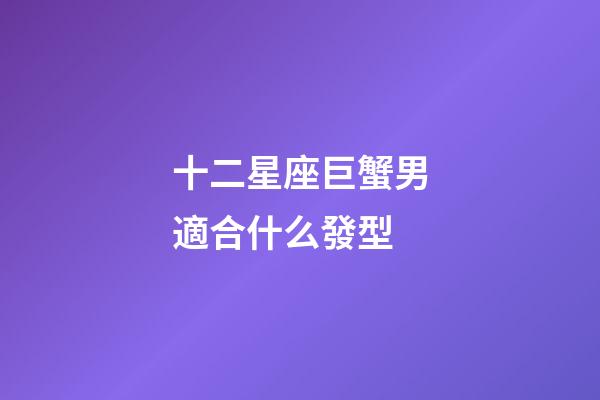 十二星座巨蟹男適合什么發型-第1張-星座運勢-玄機派