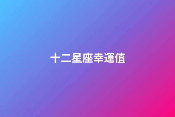 十二星座幸運值-第1張-星座運勢-玄機派