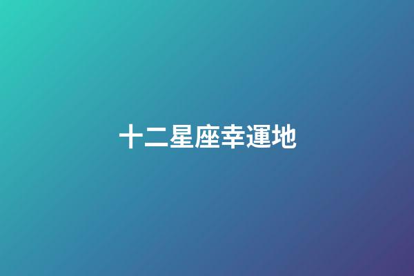 十二星座幸運地-第1張-星座運勢-玄機派