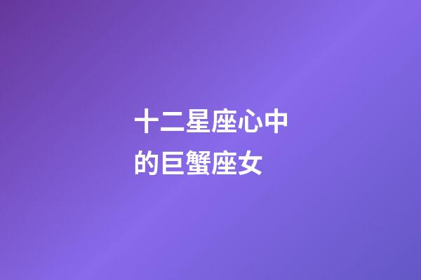 十二星座心中的巨蟹座女-第1張-星座運勢-玄機派