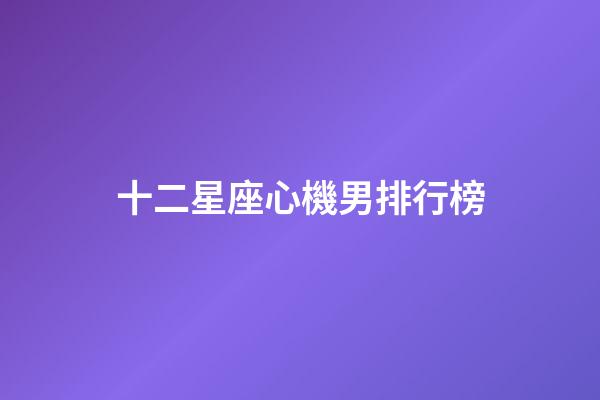 十二星座心機男排行榜-第1張-星座運勢-玄機派