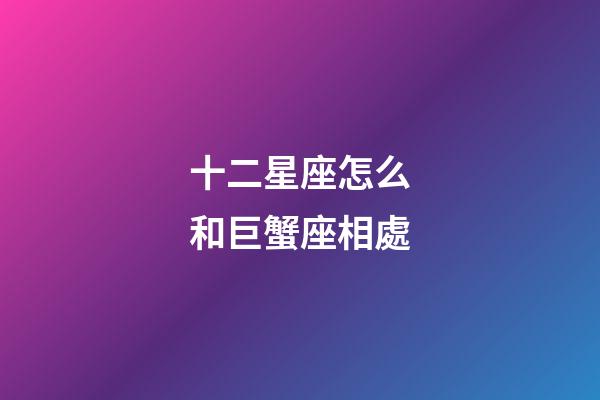 十二星座怎么和巨蟹座相處-第1張-星座運(yùn)勢(shì)-玄機(jī)派