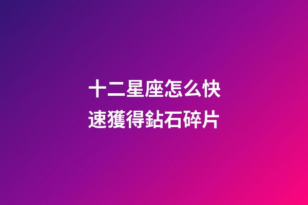 十二星座怎么快速獲得鉆石碎片-第1張-星座運勢-玄機派