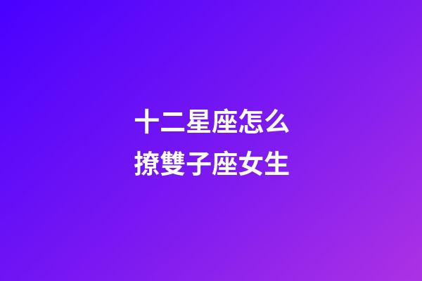 十二星座怎么撩雙子座女生-第1張-星座運勢-玄機派