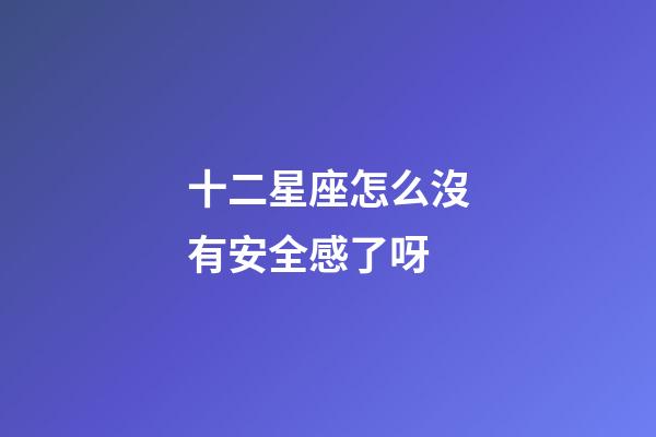 十二星座怎么沒有安全感了呀-第1張-星座運勢-玄機派