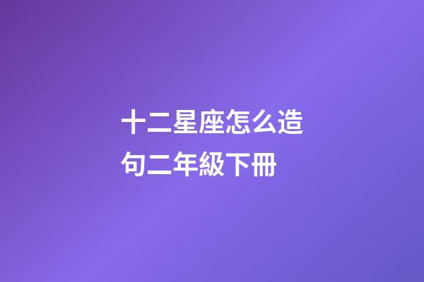 十二星座怎么造句二年級下冊-第1張-星座運勢-玄機派