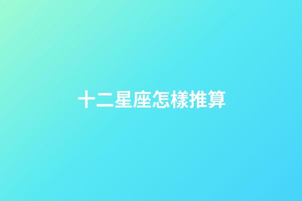 十二星座怎樣推算-第1張-星座運勢-玄機派