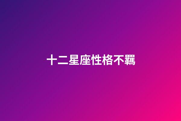 十二星座性格不羈-第1張-星座運勢-玄機派