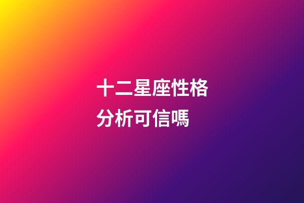 十二星座性格分析可信嗎-第1張-星座運勢-玄機派